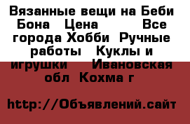 Вязанные вещи на Беби Бона › Цена ­ 500 - Все города Хобби. Ручные работы » Куклы и игрушки   . Ивановская обл.,Кохма г.